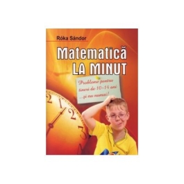 Matematica la minut - pentru tinerii de 10-14 ani