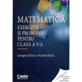 Matematica. Exercitii si probleme pentru clasa a V-a. Semestrul I - Georgeta Ghiciu, Niculae Ghiciu