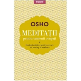 Meditatii pentru oamenii ocupati. Strategii antistres pentru cei care nu au timp sa mediteze - Osho