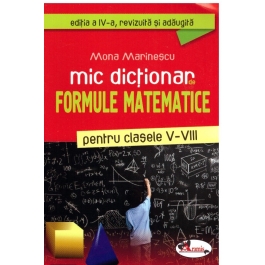 Mic dictionar de formule matematice pentru clasele V-VIII. Editia a IV-a, revizuita si adaugita - Mona Marinescu