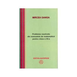 Matematica, Culegere de probleme rezolvate din Manualul pentru clasa XI-a - Mircea Ganga