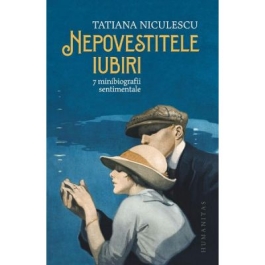 Nepovestitele iubiri. 7 minibiografii sentimentale - Tatiana Niculescu