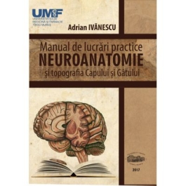 Neuroanatomie. Manual de lucrari practice si topografia capului si gatului - Adrian Ivanescu