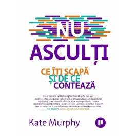 Nu asculti. Ce iti scapa si de ce conteaza - Kate Murphy