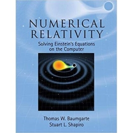Numerical Relativity: Solving Einstein's Equations on the Computer - Thomas W. Baumgarte, Stuart L. Shapiro
