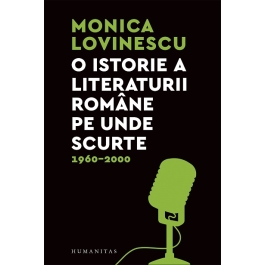 O istorie a literaturii romane pe unde scurte 1960–2000 - Monica Lovinescu
