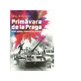 Primavara de la Praga. Ghid politic, cultural si turistic - Paul Magheru