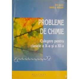 Chimie. Culegere de probleme pentru clasele a X-a si a XI-a - Ion Baciu, Daniela Bogdan