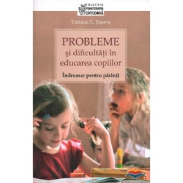 Probleme si dificultati in educarea copiilor. Indrumar pentru parinti - Tatiana L. Sisova