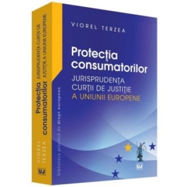 Protectia consumatorilor. Jurisprudenta Curtii de Justitie a Uniunii Europene - Viorel Terzea