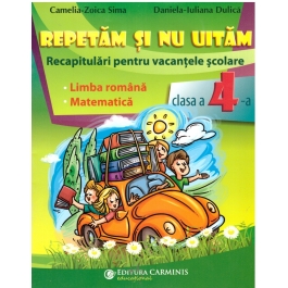 Repetam si nu uitam. Recapitulari pentru vacantele scolare. Limba romana. Matematica. Clasa a IV-a - Camelia Zoica Sima