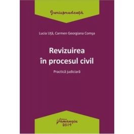 Revizuirea in procesul civil. Practica judiciara - Lucia Uta, Carmen-Georgiana Comsa