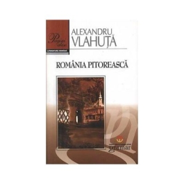 Romania pitoreasca - Alexandru Vlahuta editura Gramar 
