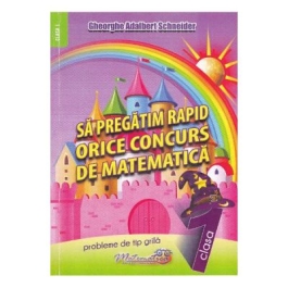 Sa pregatim rapid orice concurs de matematica. Clasa 1 - Gheorghe Adalbert Schneider