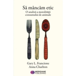 Sa mancam etic. O analiza a moralitatii consumului de animale - Anna Charlton, Gary L. Francione