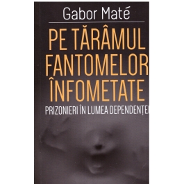 Pe taramul fantomelor infometate. Prizonier in lumea dependentei - Gabor Mate