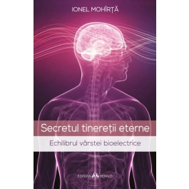 Secretul tineretii eterne. Echilibrul varstei bioelectrice - Ionel Mohirta