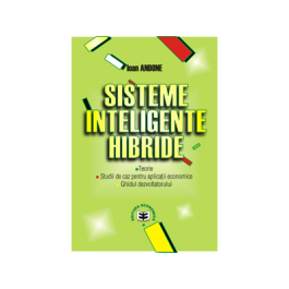 Sisteme inteligente hibride: teorie, studii de caz pentru aplicatii economice, ghidul dezvoltatorului - Ioan Andone