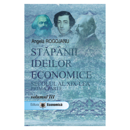 Stapanii ideilor economice, volumul III. Secolul al XIX-lea, prima parte - Angela Rogojanu