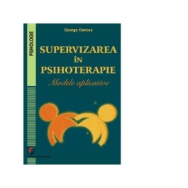 Supervizarea in psihoterapie. Modele aplicative - George Oancea