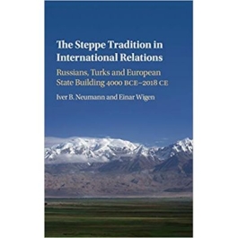 The Steppe Tradition in International Relations: Russians, Turks and European State Building 4000 BCE–2017 CE - Iver B. Neumann, Einar Wigen