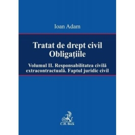 Tratat de drept civil. Obligatiile. Volumul II. Responsabilitatea civila extracontractuala. Faptul juridic - Ioan Adam