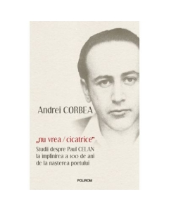 „nu vrea/cicatrice”. Studii despre Paul Celan la implinirea a 100 de ani de la nasterea poetului - Andrei Corbea