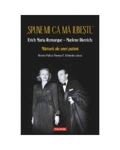 „Spune-mi ca ma iubesti...” Erich Maria Remarque–Marlene Dietrich. Marturii ale unei patimi - Werner Fuld, Thomas F. Schneider