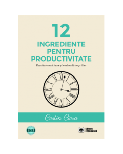 12 ingrediente pentru productivitate. Rezultate mai bune si mai mult timp liber - Costin Ciora