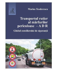 Transportul rutier al marfurilor periculoase. A D R. Ghidul consilierului de siguranta - Marius Teodorescu