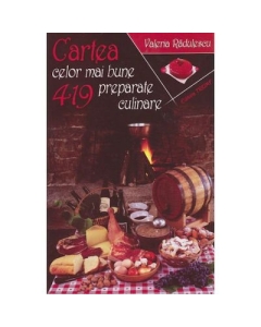 Cartea celor mai bune 419 preparate culinare - Valeria Radulescu