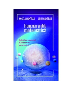 Frumoasa si utila matematica aplicatii ale matematicii in zece domenii ale cunoasterii - Angela Muntean Liviu Muntean