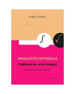 Inegalitati integrale. Probleme de calcul integral. Editie adaugita - Florin Stanescu