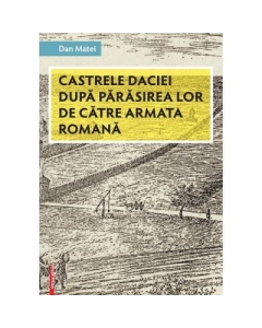 Castrele Daciei dupa parasirea lor de catre armata romana - Dan Matei