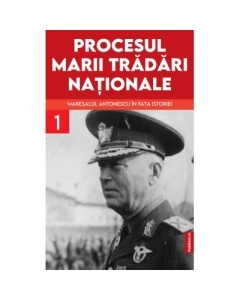 Procesul marii tradari nationale. Maresalul Antonescu in fata istoriei vol. 1 - Marcel- Dumitru Ciuca