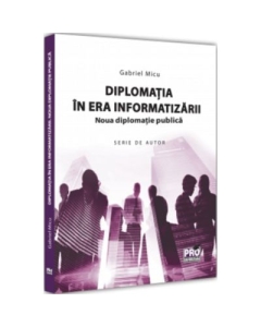 Diplomatia in era informatizarii. Noua diplomatie publica - Gabriel Micu