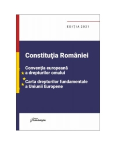 Constitutia Romaniei Conventia europeana a drepturilor omului Carta drepturilor fundamentale a Uniunii Europene. Editia 2021
