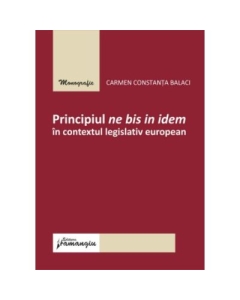 Principiul ne bis in idem in contextul legislativ european - Carmen Constanta Balaci