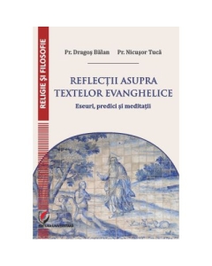 Reflectii asupra textelor evanghelice. Eseuri predici si meditatii - Dragos Balan Nicusor Tuca