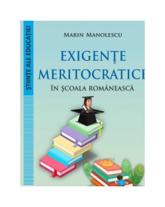 Exigente meritocratice in scoala romaneasca - Marin Manolescu