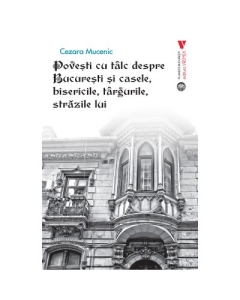 Povesti cu talc despre Bucuresti si casele bisericile targurile strazile lui - Cezara Mucenic