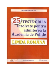 Limba romana. 25 teste-grila rezolvate pentru admiterea la Academia de Politie - Alexandra Cucu