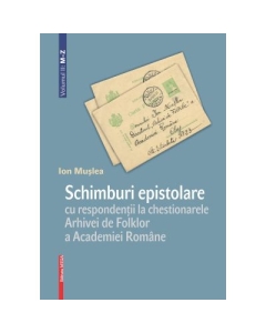 Schimburi epistolare cu respondentii la chestionarele Arhivei de Folklor a Academiei Romane volumul 2 mz - Ion Muslea