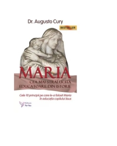 Maria cea mai stralucita educatoare din istorie. Cele 10 principii pe care le-a folosit Maria in educatia copilului Iisus - Augusto Cury