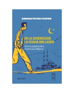 De la Seherezada la Osama Bin Laden. Istoria palpitanta a Orientului Mijlociu - Adrian Petru Stepan