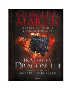 Inaltarea Dragonului. O istorie ilustrata a Dinastiei Targaryen Volumul 1 - George R. R. Martin