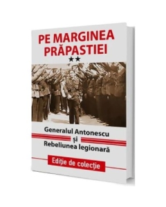 Pe marginea prapastiei Vol. 2. Generalul Antonescu si Rebeliunea Legionara