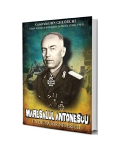 Maresalul Antonescu. Un dictator nefericit - Ion Gheorghe