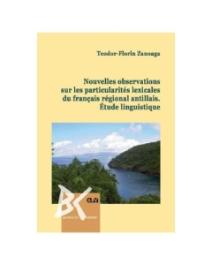 Nouvelles observations sur les particularites lexicales du francais regional antillais. Etude linguistique - Teodor-Florin Zanoaga