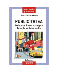 Publicitatea. De la planificarea strategica la implementarea media editia a III-a revazuta si adaugita - Delia Cristina Balaban